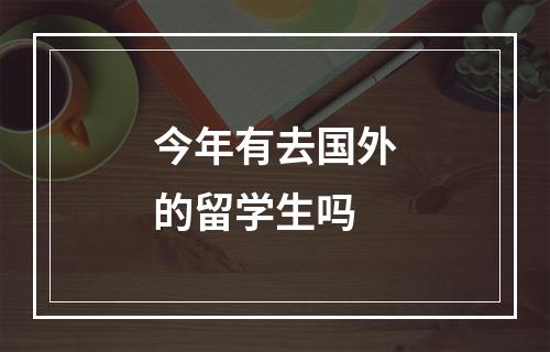 今年有去国外的留学生吗