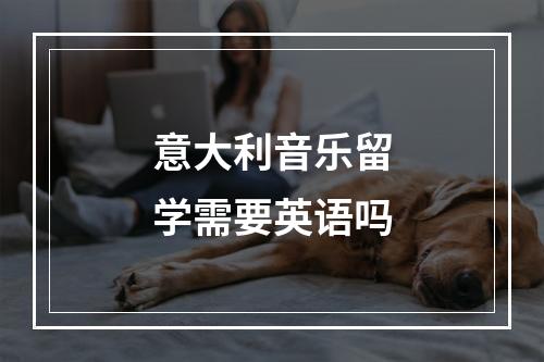 意大利音乐留学需要英语吗