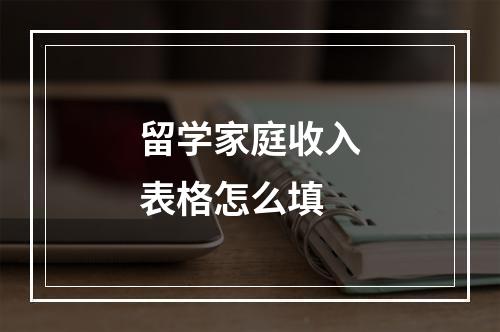 留学家庭收入表格怎么填