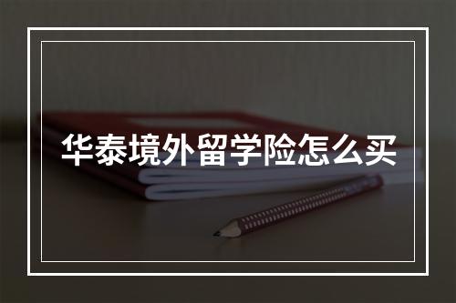 华泰境外留学险怎么买