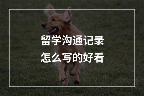 留学沟通记录怎么写的好看