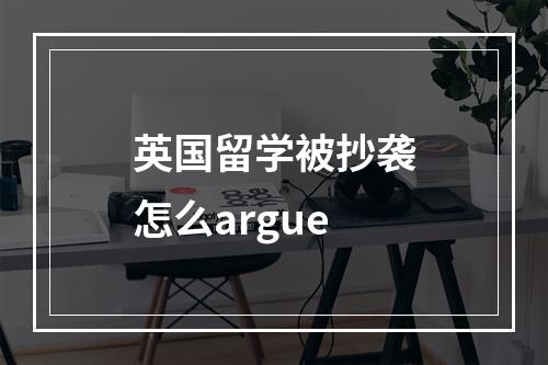 英国留学被抄袭怎么argue