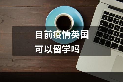 目前疫情英国可以留学吗