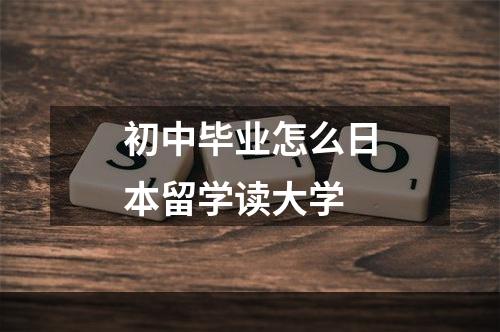 初中毕业怎么日本留学读大学