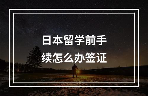 日本留学前手续怎么办签证