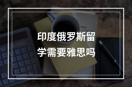 印度俄罗斯留学需要雅思吗