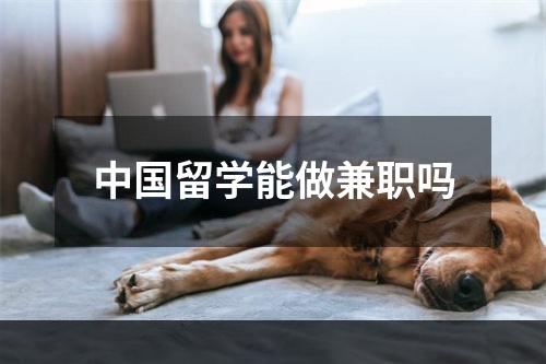 中国留学能做兼职吗