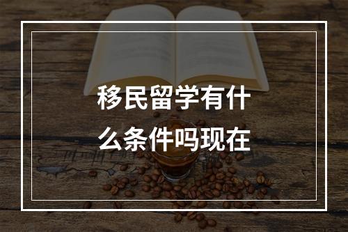 移民留学有什么条件吗现在