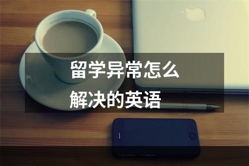 留学异常怎么解决的英语