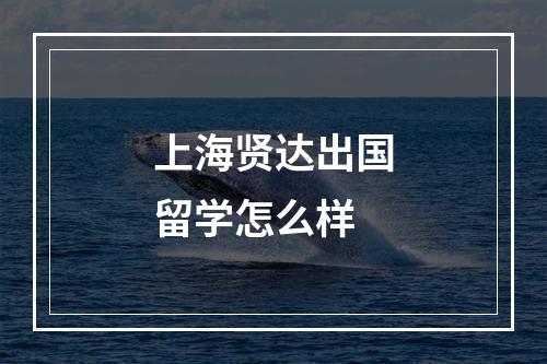 上海贤达出国留学怎么样