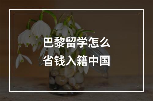 巴黎留学怎么省钱入籍中国