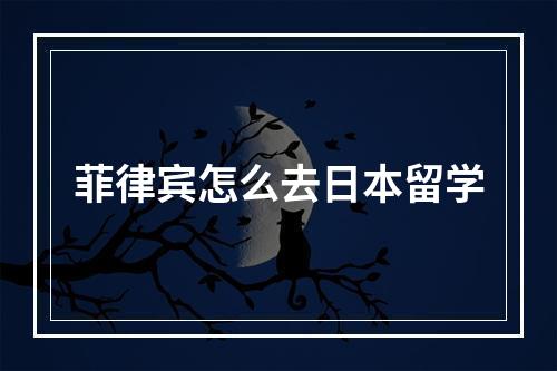 菲律宾怎么去日本留学