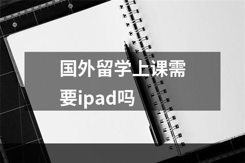 国外留学上课需要ipad吗