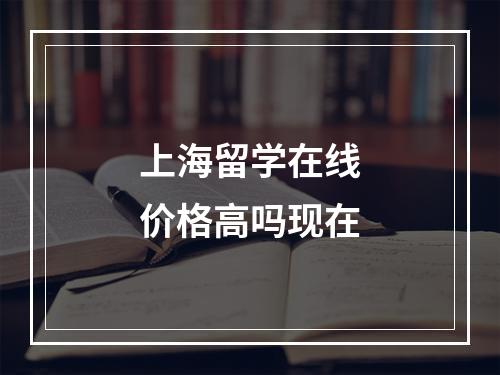 上海留学在线价格高吗现在