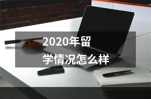 2020年留学情况怎么样