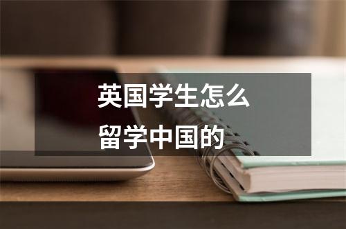 英国学生怎么留学中国的