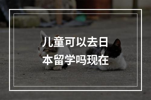 儿童可以去日本留学吗现在