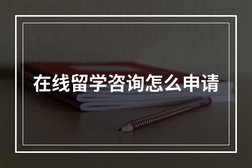 在线留学咨询怎么申请