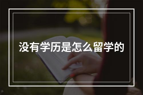 没有学历是怎么留学的