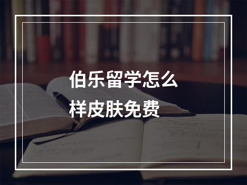 伯乐留学怎么样皮肤免费