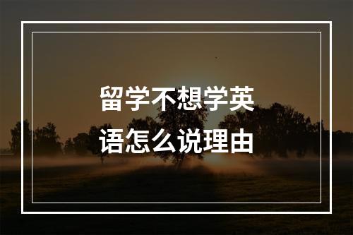 留学不想学英语怎么说理由