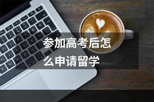 参加高考后怎么申请留学