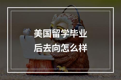 美国留学毕业后去向怎么样