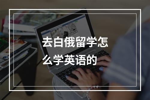 去白俄留学怎么学英语的