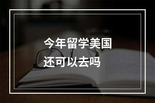 今年留学美国还可以去吗