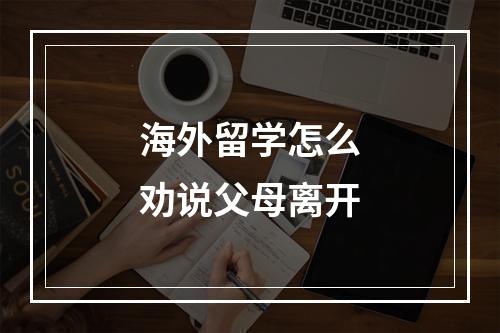 海外留学怎么劝说父母离开