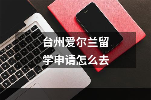 台州爱尔兰留学申请怎么去