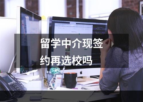 留学中介现签约再选校吗