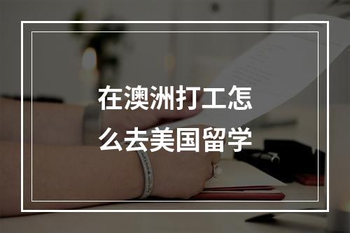 在澳洲打工怎么去美国留学