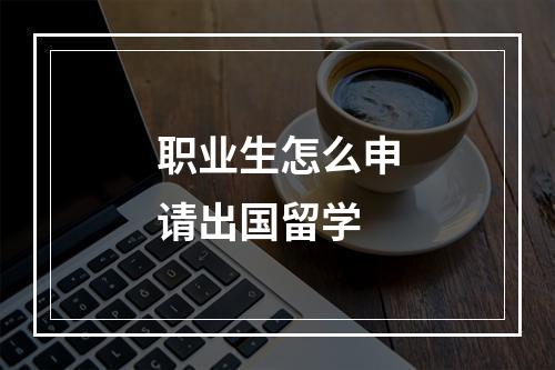 职业生怎么申请出国留学