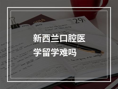 新西兰口腔医学留学难吗