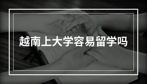 越南上大学容易留学吗