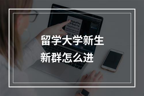 留学大学新生新群怎么进