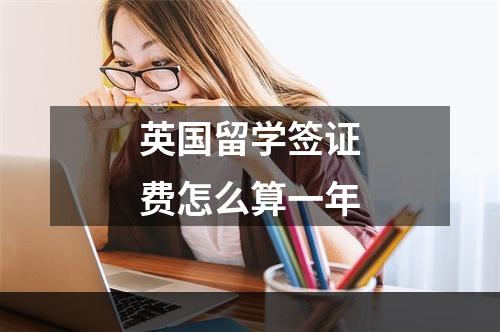 英国留学签证费怎么算一年