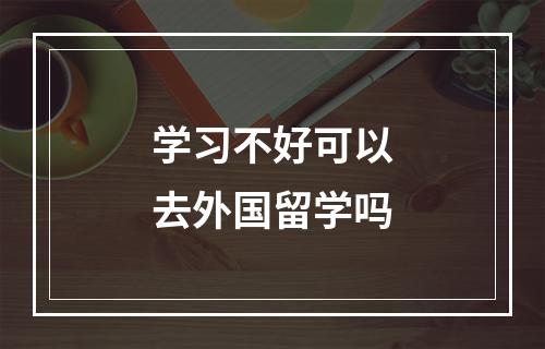 学习不好可以去外国留学吗