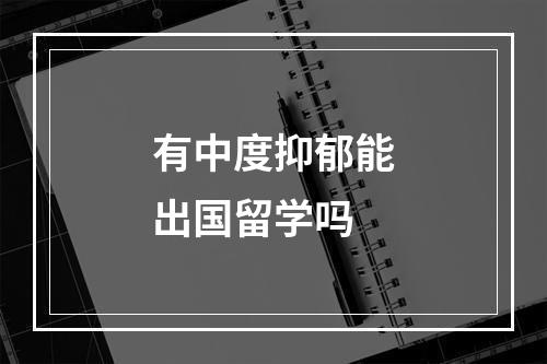 有中度抑郁能出国留学吗