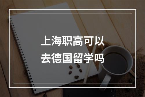 上海职高可以去德国留学吗