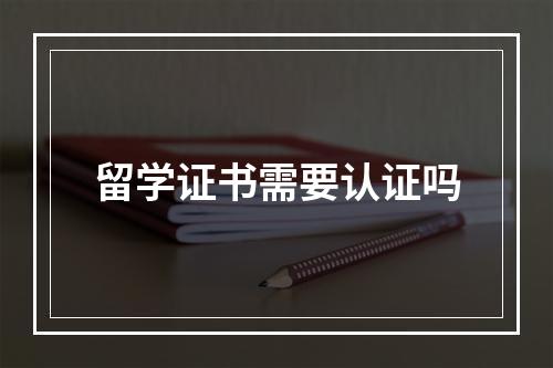 留学证书需要认证吗