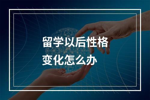 留学以后性格变化怎么办