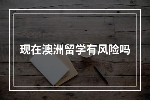 现在澳洲留学有风险吗