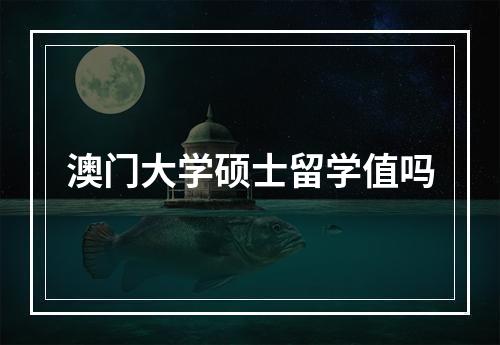 澳门大学硕士留学值吗