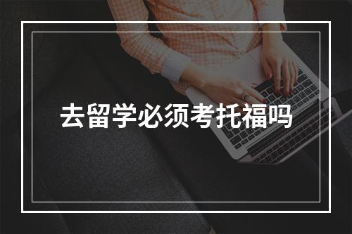 去留学必须考托福吗