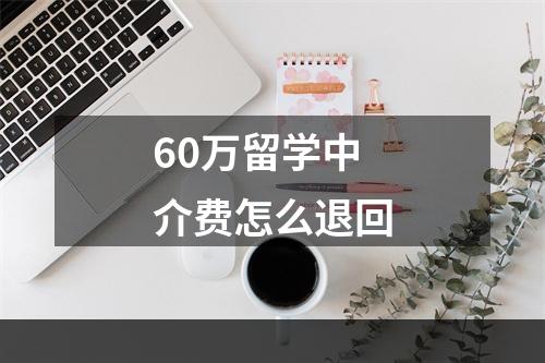 60万留学中介费怎么退回