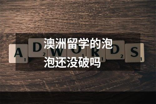 澳洲留学的泡泡还没破吗