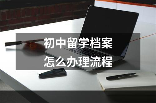 初中留学档案怎么办理流程