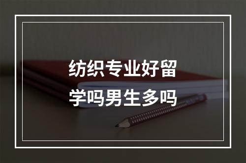 纺织专业好留学吗男生多吗